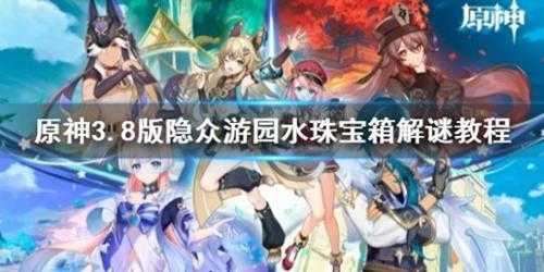 《原神》3.8版隐众游园水珠宝箱解谜教程 挑战怎么玩?