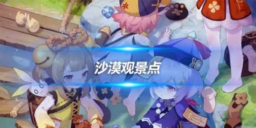 沙漠观景点位置在哪?地理志拍照位置一览